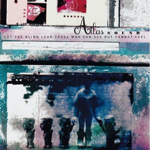 Atlas Sound - Let The Blind Lead Those Who Can See But Cannot Feel