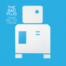 Bad Plus (The) - These Are The Vistas